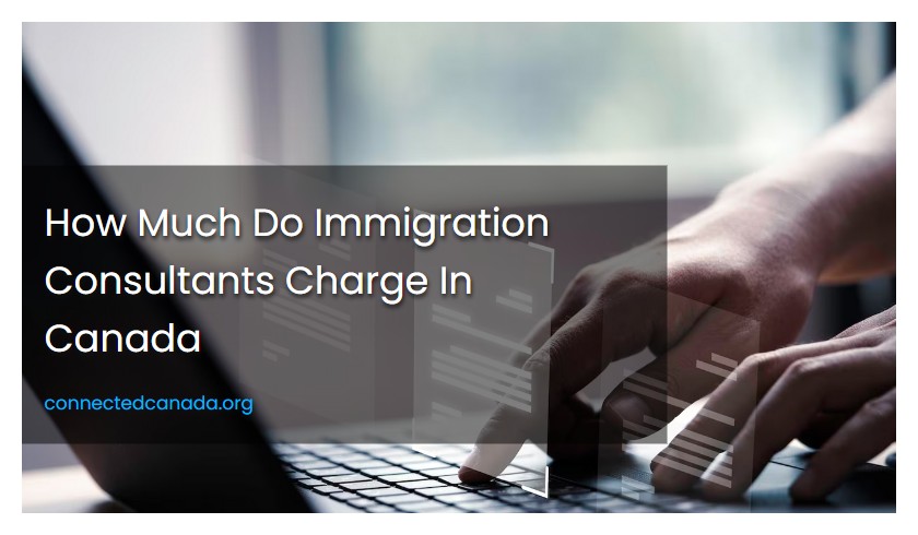 How Much Do Immigration Consultants Charge In Canada
